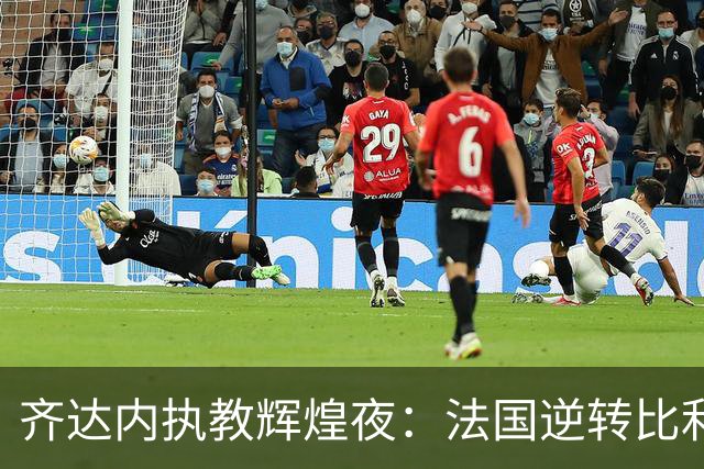 齐达内执教辉煌夜：法国逆转比利时，奥利塞崭露锋芒
